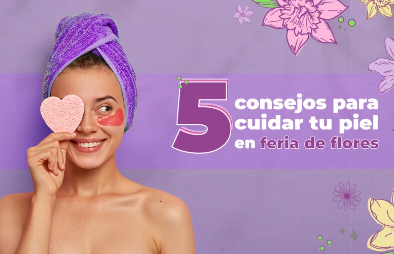 5 concejos para cuidar tu piel en feria de flores